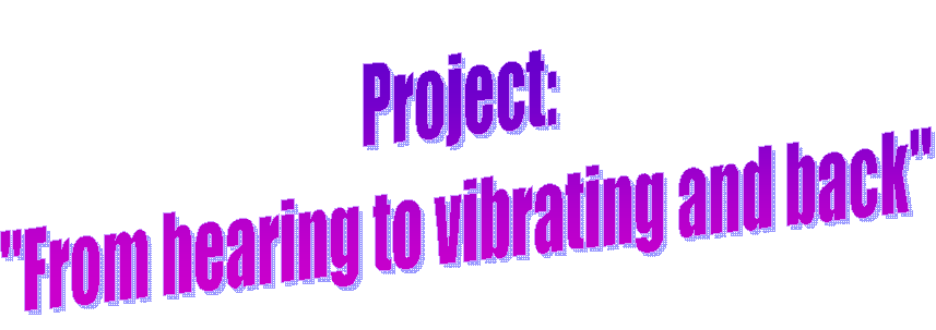 Project: 
"From hearing to vibrating and back"